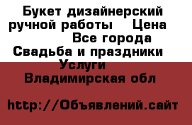 Букет дизайнерский ручной работы. › Цена ­ 5 000 - Все города Свадьба и праздники » Услуги   . Владимирская обл.